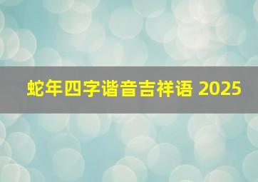 蛇年四字谐音吉祥语 2025